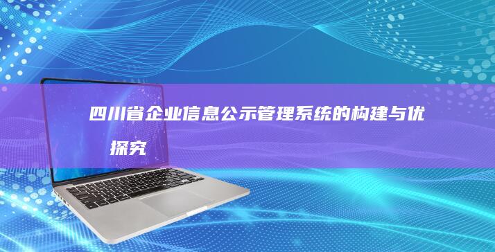 四川省企业信息公示管理系统的构建与优化探究