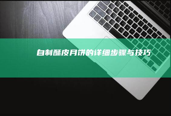 自制酥皮月饼的详细步骤与技巧